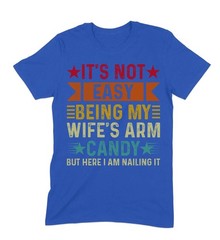 It’s Not Easy Being My Wife’s Arm Candy T-Shirt, Funny Husband Tee, Humorous