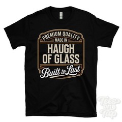 MADE IN HAUGH OF GLASS PREMIUM QUALITY BUILT TO LAST T-SHIRT glass scotland
