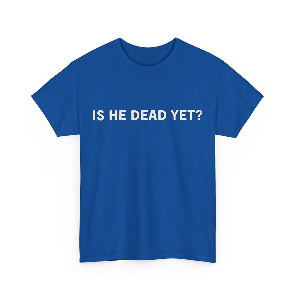 Is He Dead Yet Shirt, Letter Print Women Men T-shirt