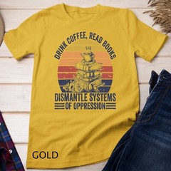 Drink Coffee Read Books Dismantle Systems Of Oppression Unisex T-shirt