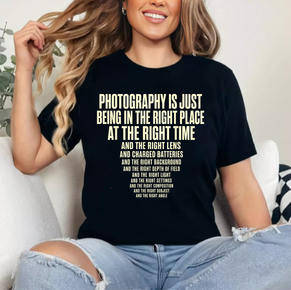 Photography is Just Being in The Right Place Right Time T-Shirt