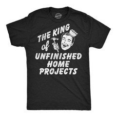 Mens Funny T Shirts The King Of Unfinished Home Projects Sarcastic DIY Graphic