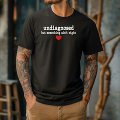 Undiagnosed But Some Ain’t Right T-Shirt – Funny Sarcastic Graphic Tee