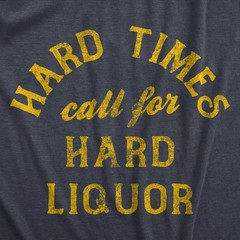Mens Hard Times Call for Hard Liquor T Shirt Funny Sarcastic Alcohol Drinking