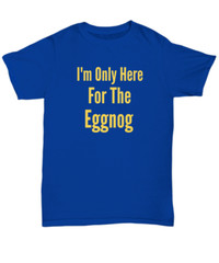 I’m Only Here For The Eggnog Christmas Holiday T-Shirt | Holiday Ugly Xmas Tee