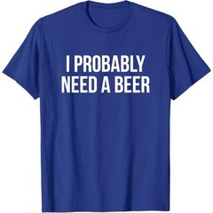 I Probably Need A Beer T-Shirt