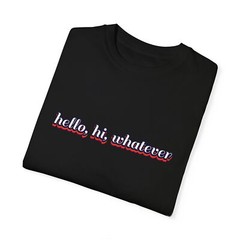 Hello Hi Whatever Graphic T-shirt, Oversized Tee, Funny Quote Gift for Birthday