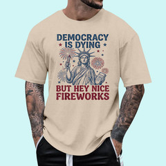 Democracy is Dying But Hey Nice Fireworks Funny 4th of July T-Shirt