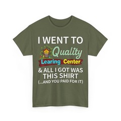 I Went to Quality Learning Center Shirt, All I Got Was this Shirt