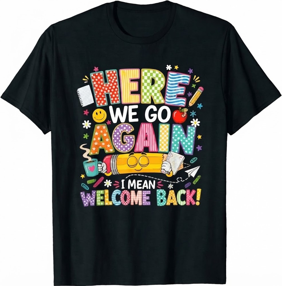 Here We Go Again I Mean Welcome Back To School Funny Teacher T Shirt