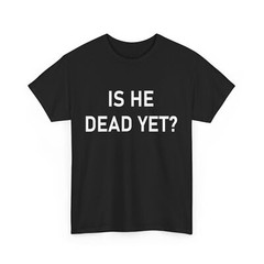 Is He Dead Yet? T-Shirt