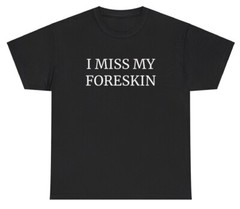 I Miss My Foreskin T Shirt Funny Weirdcore Weird Cursed Unhinged Gen Z Humor Tee