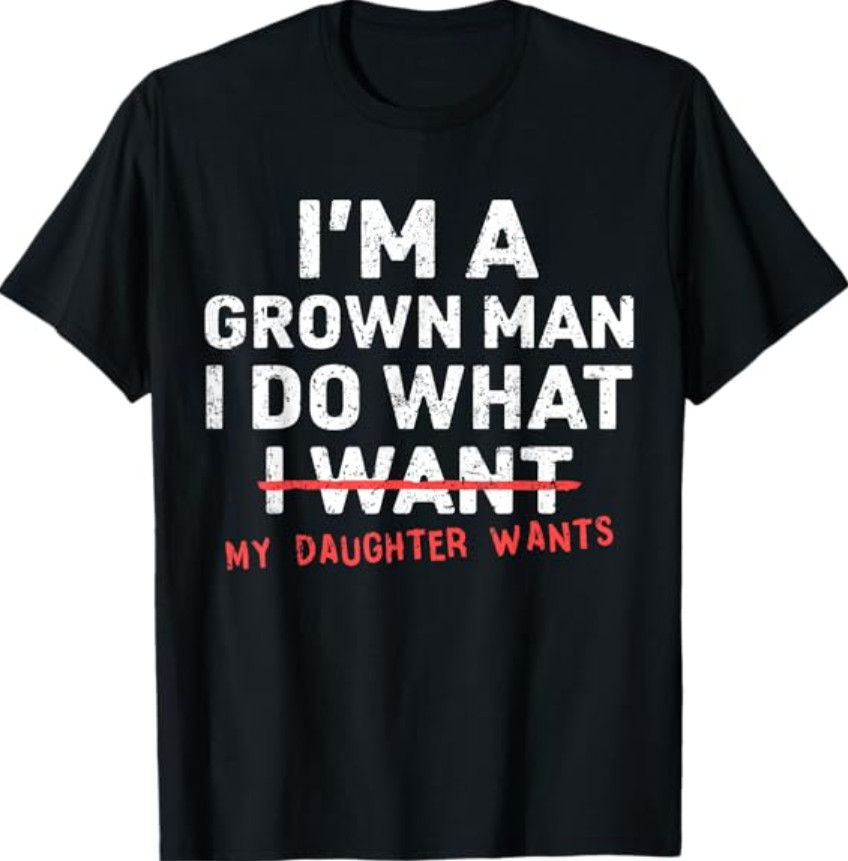 Funny Dad Father I’m A Grown Man I Do What My Daughter Wants T-Shirt