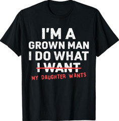Funny Dad Father I’m A Grown Man I Do What My Daughter Wants T-Shirt