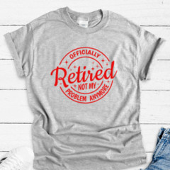 Officially Retired, Not My Problem Anymore, Gray Unisex Short Sleeve T-shirt