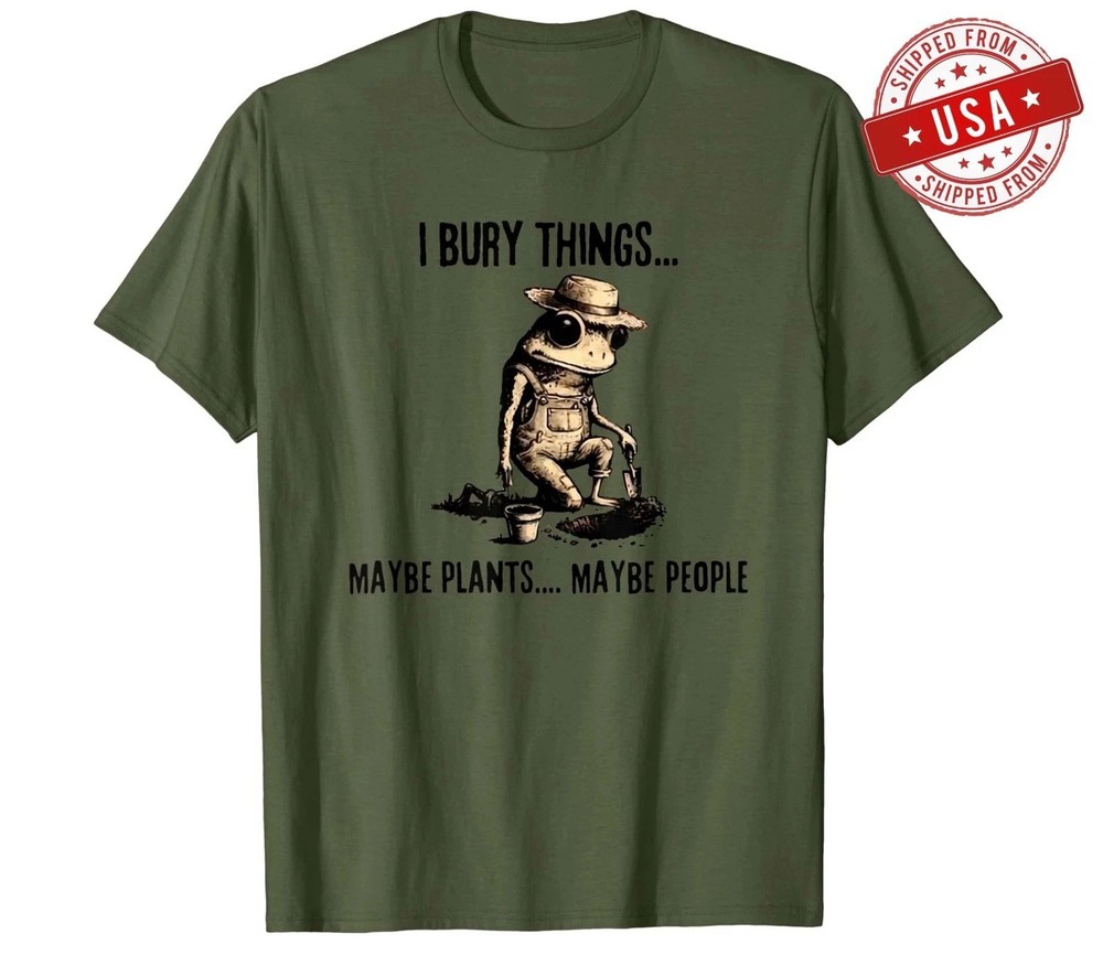 I Bury Things Maybe Plants Maybe People T-Shirt