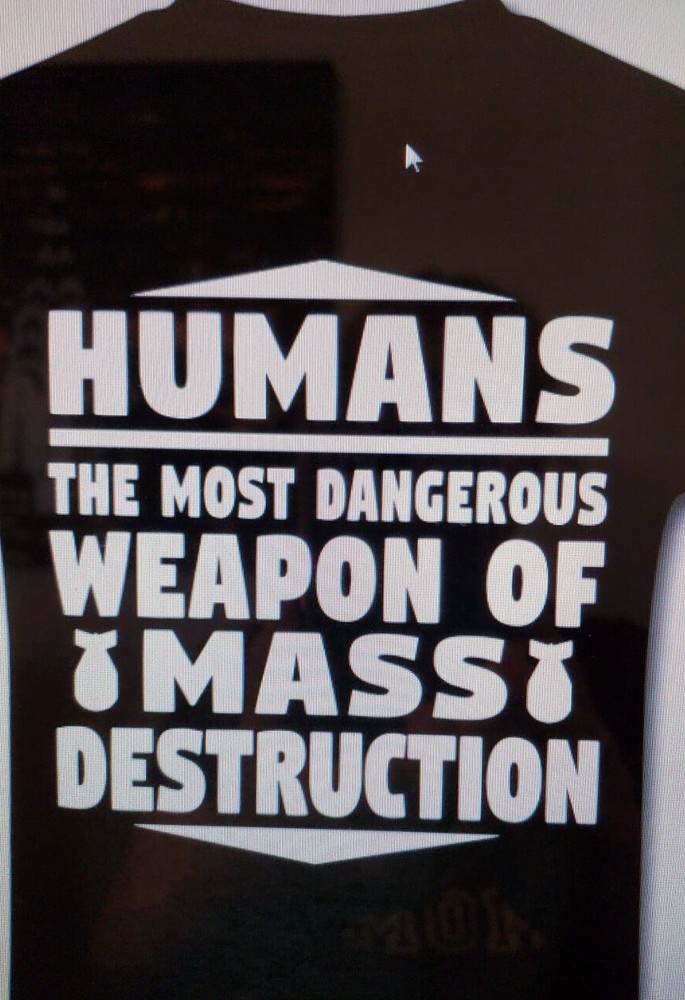 Humans..The most Dangerous weapons of mass destruction T shirt Tee