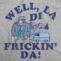 Mens Funny T Shirts Well La Di Frickin Da Sarcastic Matt Foley Chris Farley Joke