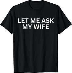 Let Me Ask My Wife, She Said No Funny Saying T-Shirt