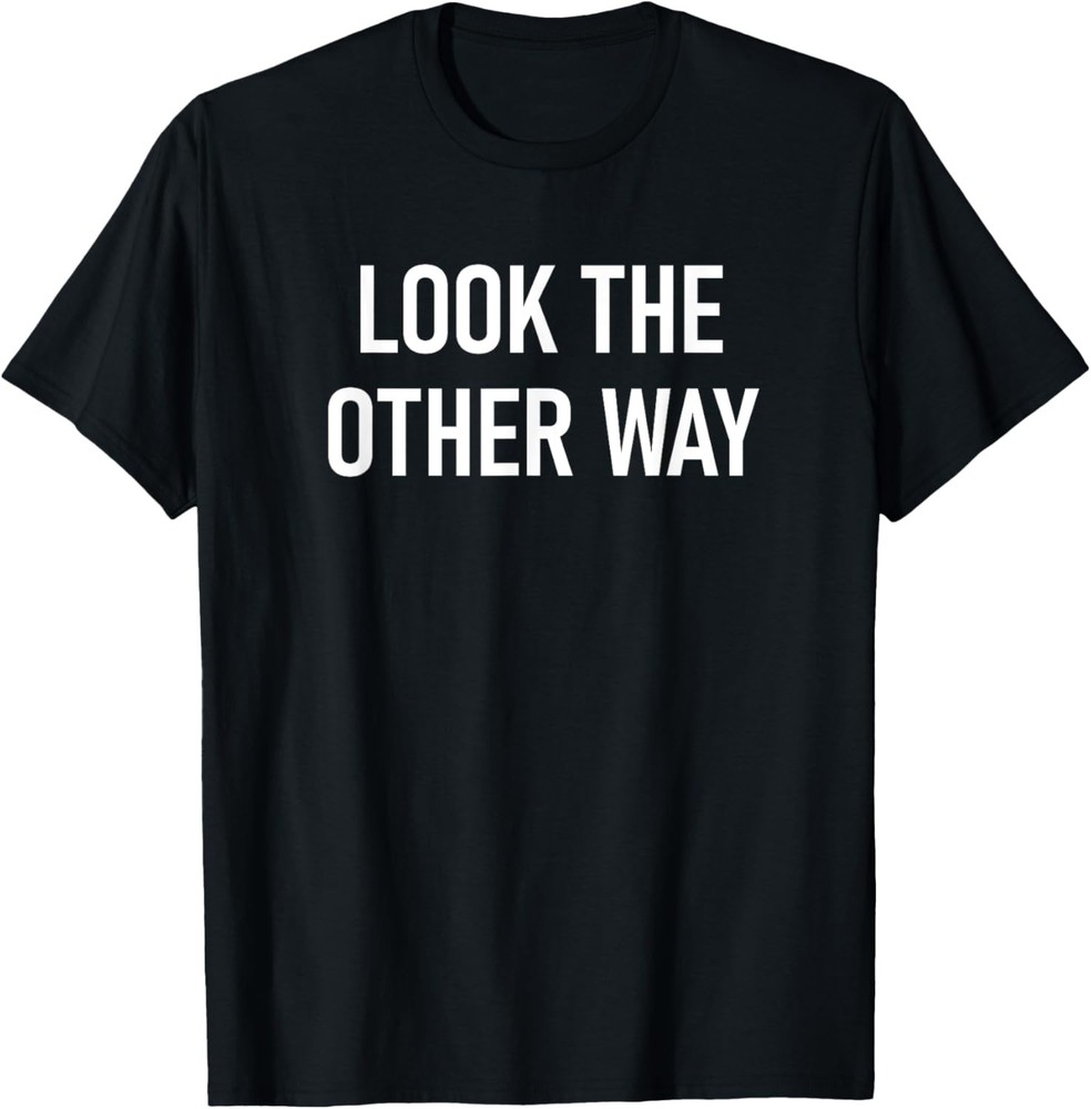 Look The Other Way, Funny, Jokes, Sarcastic T-Shirt