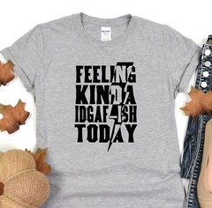 Feeling Kinda Idgaf-ish Today Shirt, Positive Vibes Tee, Gift T-Shirt, Oversized