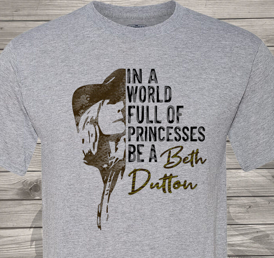 In a World Full of Princesses, Be a Beth Dutton – Free & Fast Shipping