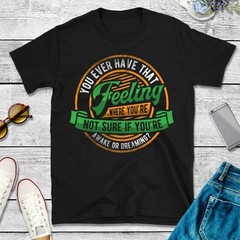 Ever Have That Feeling T Shirt, Awake Or Dreaming, Lucid Dream Tee #26 Gift Men