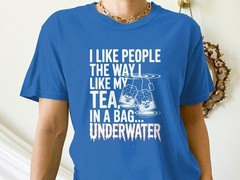I Like People Like My Tea In a Bag Underwater T-Shirt, Dark Humor Sarcastic Gift