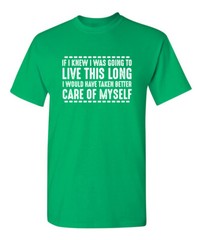 If I Knew I Was Going to Live This Long Humor Graphic Novelty Funny T Shirt