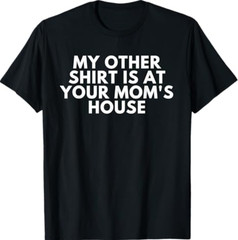 My Other Shirt is At Your Mom’s House T-Shirt