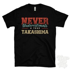 NEVER UNDERESTIMATE A TRUE TAKASHIMA T-SHIRT – Wear Your Name Proudly