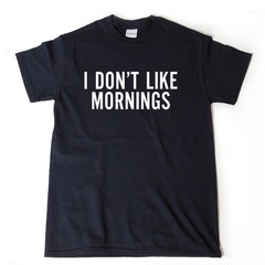 I Don’t Like Mornings T-shirt Funny Hilarious Humor College Tee Shirt Naps