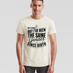 Not To Brag Unisex T Shirt But Ive Been The Same Gender Since Birth Funny Slogan