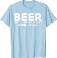 Beer Because You Cant Drink Bacon Funny Drinking BBQ Bar T-Shirt