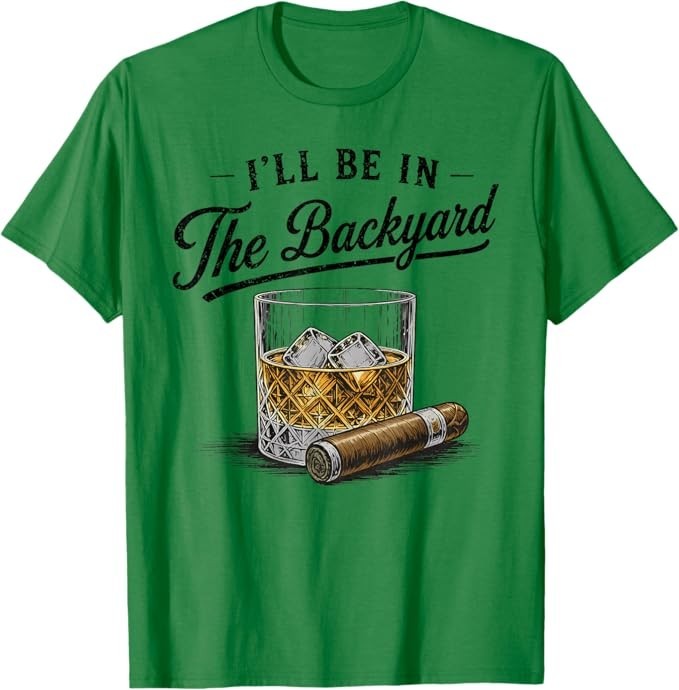 I’ll Be in The Backyard Funny Bourbon Cigar Lover T-Shirt