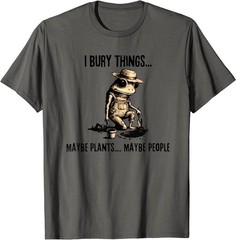 I Bury Things Maybe Plants Maybe People T-Shirt