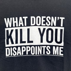 What Doesn’t Kill You Disappoints Me T-Shirt Funny Sarcastic Humor Novelty Tee