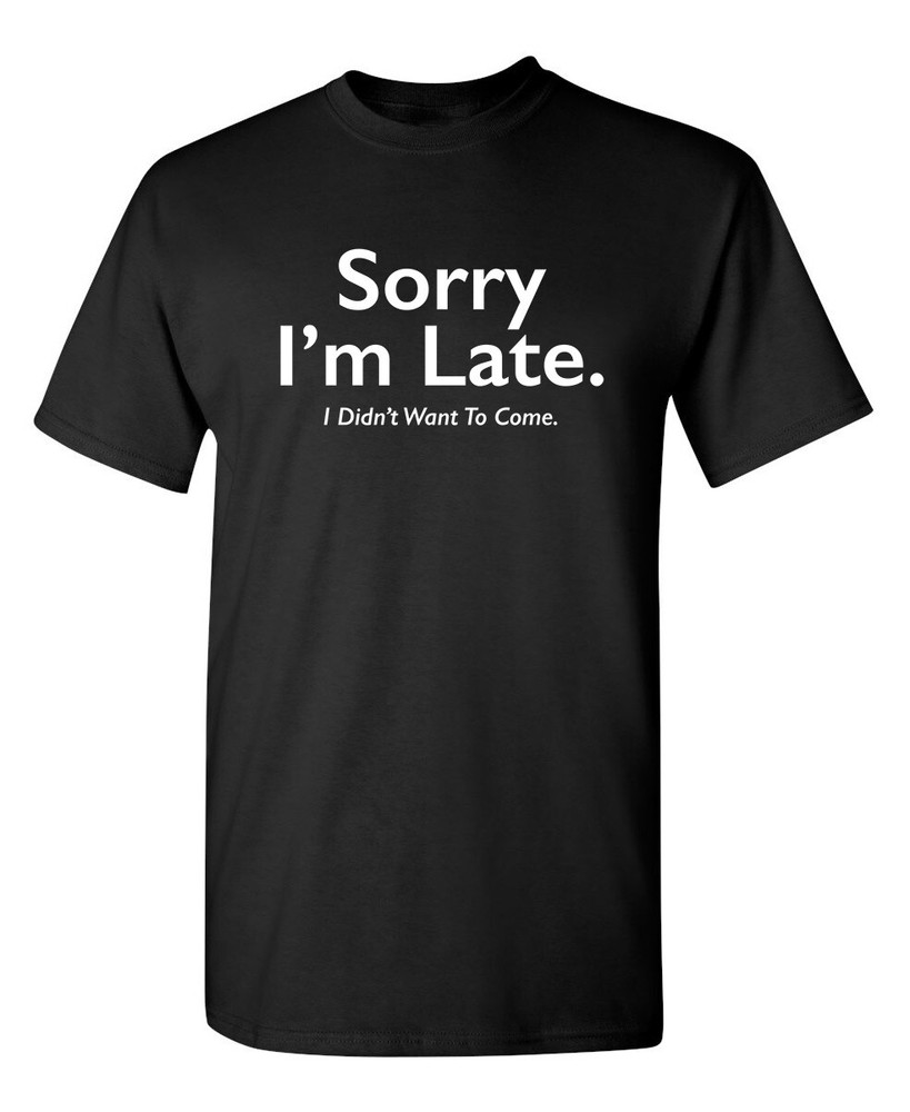 Sorry I’m Late Sarcastic Humor Graphic Super Soft Ring Spun Funny T Shirt