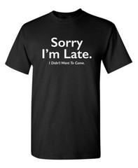 Sorry I’m Late Sarcastic Humor Graphic Super Soft Ring Spun Funny T Shirt