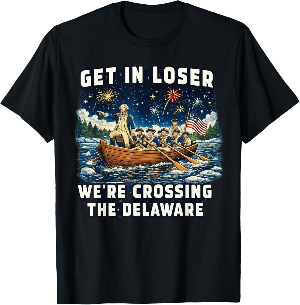 Get in Loser We’re Crossing The Delaware Patriotic July 4th T-Shirt