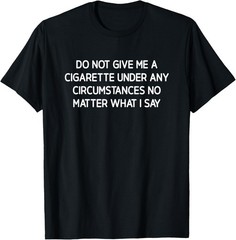 Do Not Give Me A Cigarette, Funny, Jokes, Sarcastic T-Shirt
