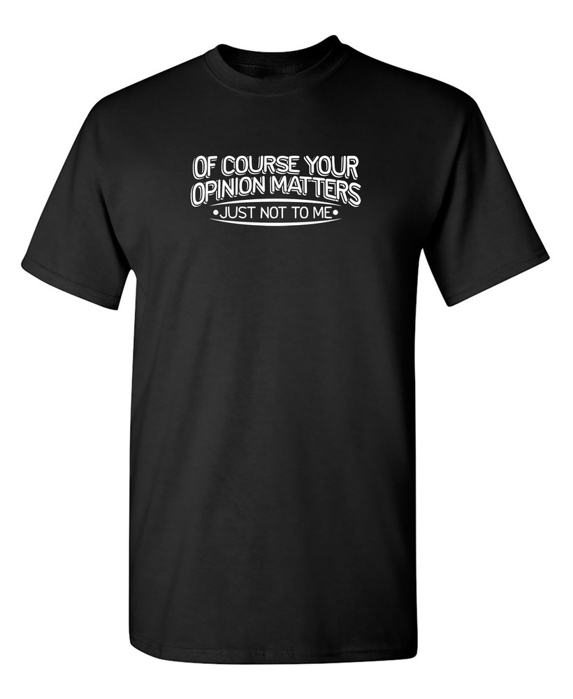 Of Course Your Opinion Matters Sarcastic Humor Graphic Novelty Funny T Shirt