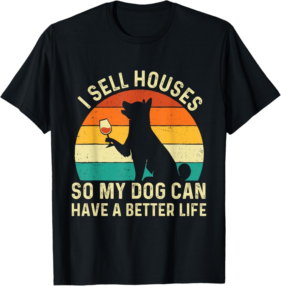 I Sell Houses So My Dog Can Have A Better Life – Real Estate T-Shirt