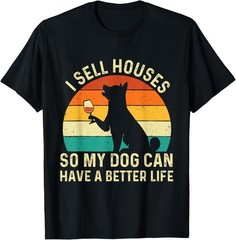 I Sell Houses So My Dog Can Have A Better Life – Real Estate T-Shirt
