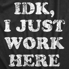 Mens IDK I Just Work Here T Shirt Funny Office Worker Joke Tee for Guys