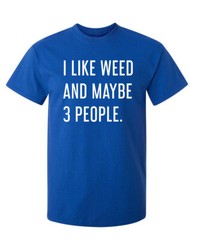 I Like Weed and Maybe Three People Sarcastic Humor Graphic Novelty Funny T Shirt