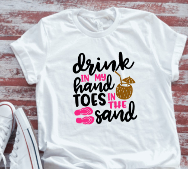 Drink In My Hand, Toes in The Sand White Short Sleeve T-shirt