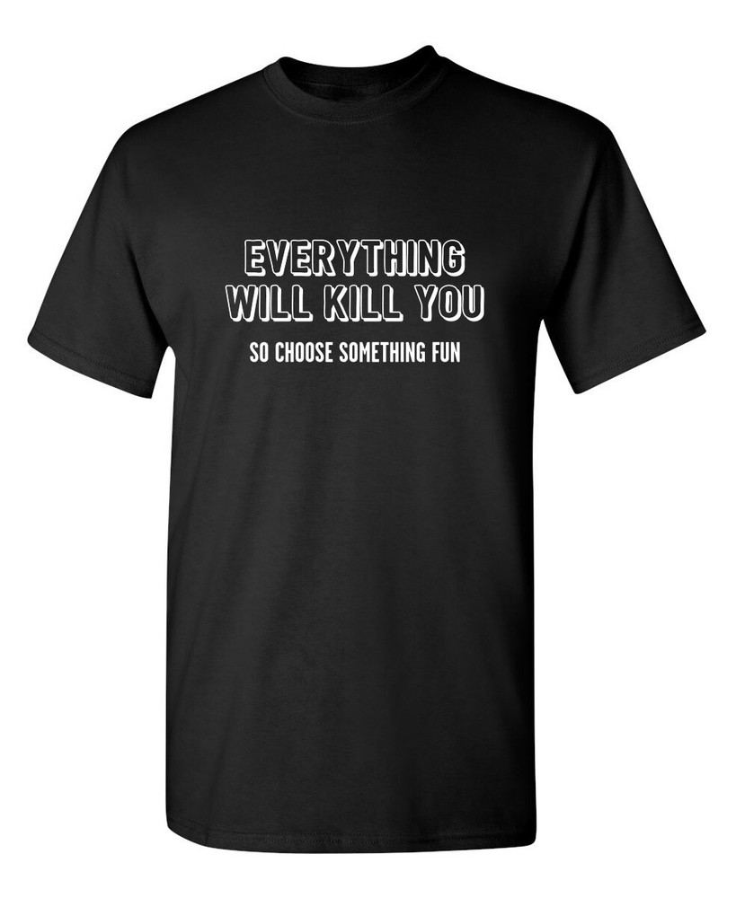 Everything Will Kill You So Choose Sarcastic Humor Graphic Novelty Funny T Shirt