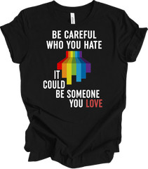 Careful Who You Hate It Could Be Someone You Love LGBT Pride T-Shirt Gay Gift