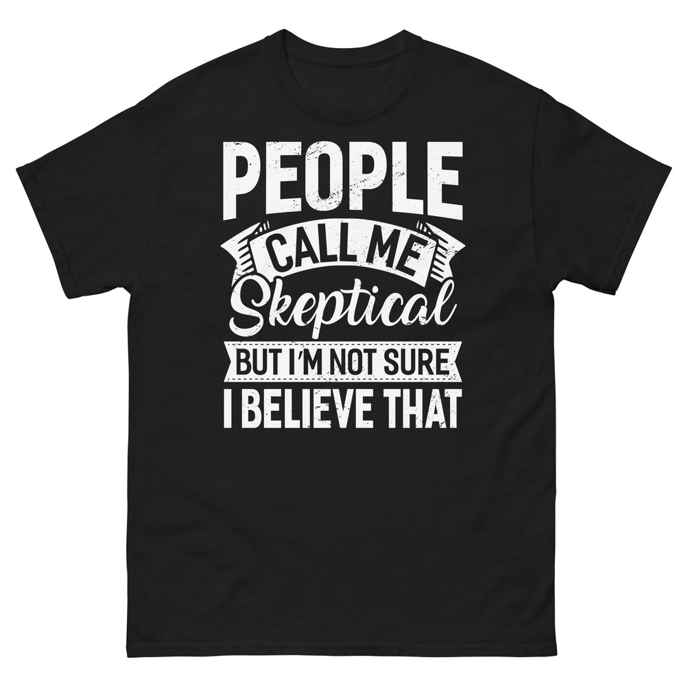 People Call Me Skeptical but I’m Not Sure I Believe That Unisex Classic Tee